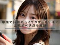 中国で話題のライブコマースとは？注意すべき点を解説