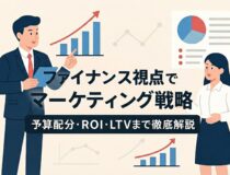 ファイナンス視点で変わるマーケティング戦略：予算配分・ROI・LTVまで徹底解説